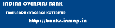 INDIAN OVERSEAS BANK  TAMIL NADU SIVAGANGA KOTTAIYUR   banks information 